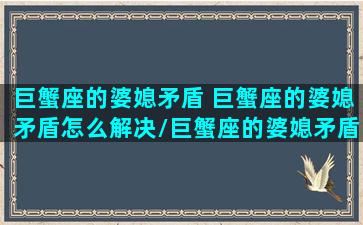 巨蟹座的婆媳矛盾 巨蟹座的婆媳矛盾怎么解决/巨蟹座的婆媳矛盾 巨蟹座的婆媳矛盾怎么解决-我的网站